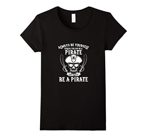 Womens Always Be Yourself Except When You Can Be a Pirate T-shirt Medium Black