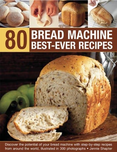 80 Bread Machine Best-Ever Recipes: Discover the potential of your bread machine with step-by-step recipes from around the world, illustrated in 300 photographs