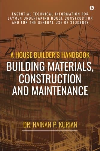 A House Builder’s Handbook Building Materials, Construction And Maintenance: Essential Technical Information for Laymen undertaking House Construction and for the general use of Students