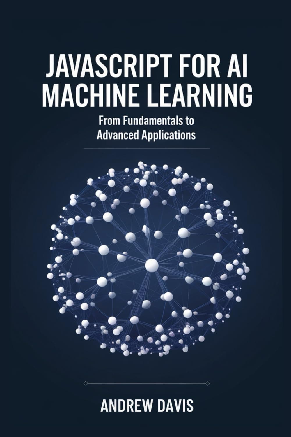 JavaScript for AI and Machine: Learning From Fundamentals to Advanced Applications
