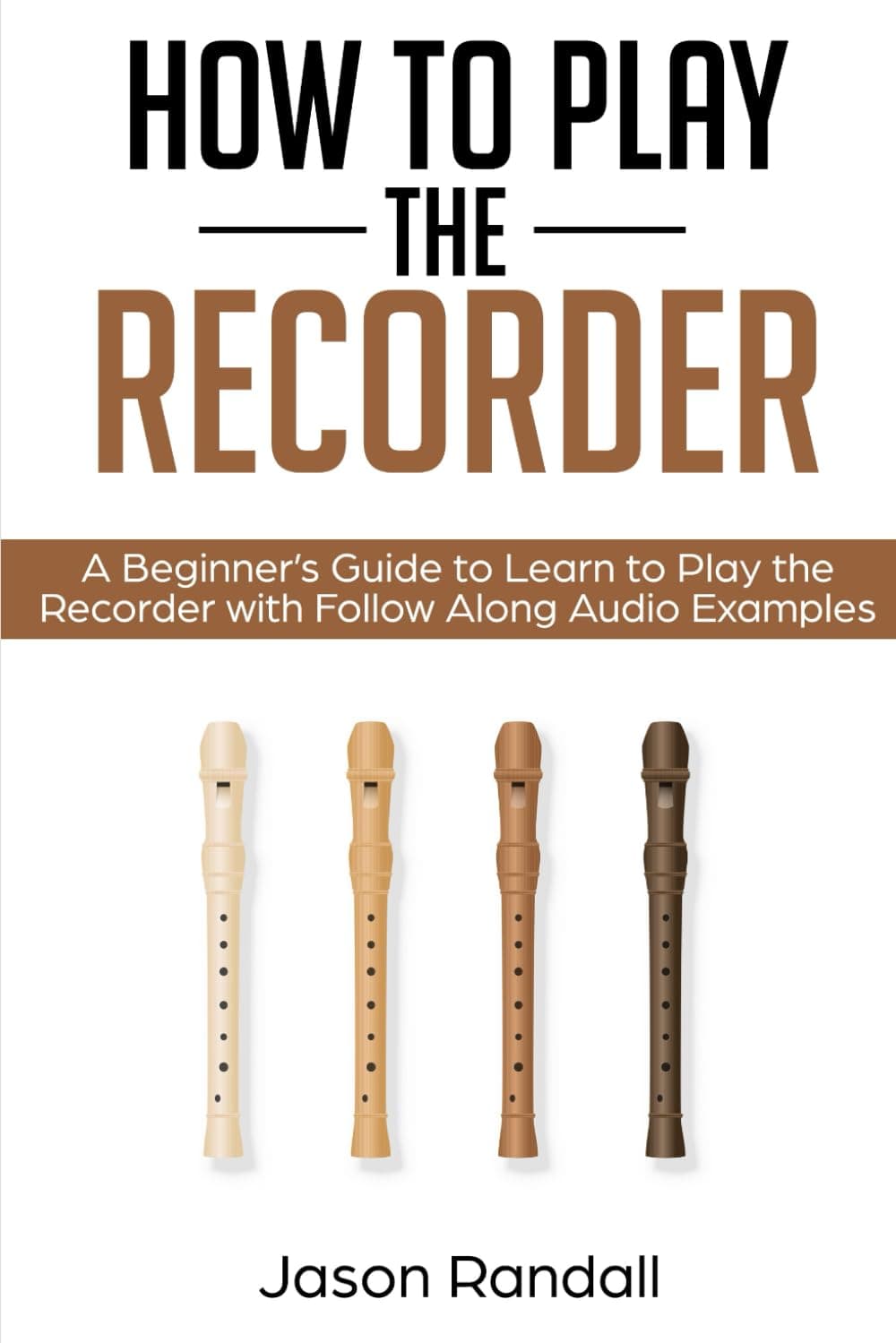 How to Play the Recorder: A Beginner’s Guide to Learn to Play the Recorder with Follow Along Audio Examples (Woodwinds for Beginners) Paperback – February 24, 2019