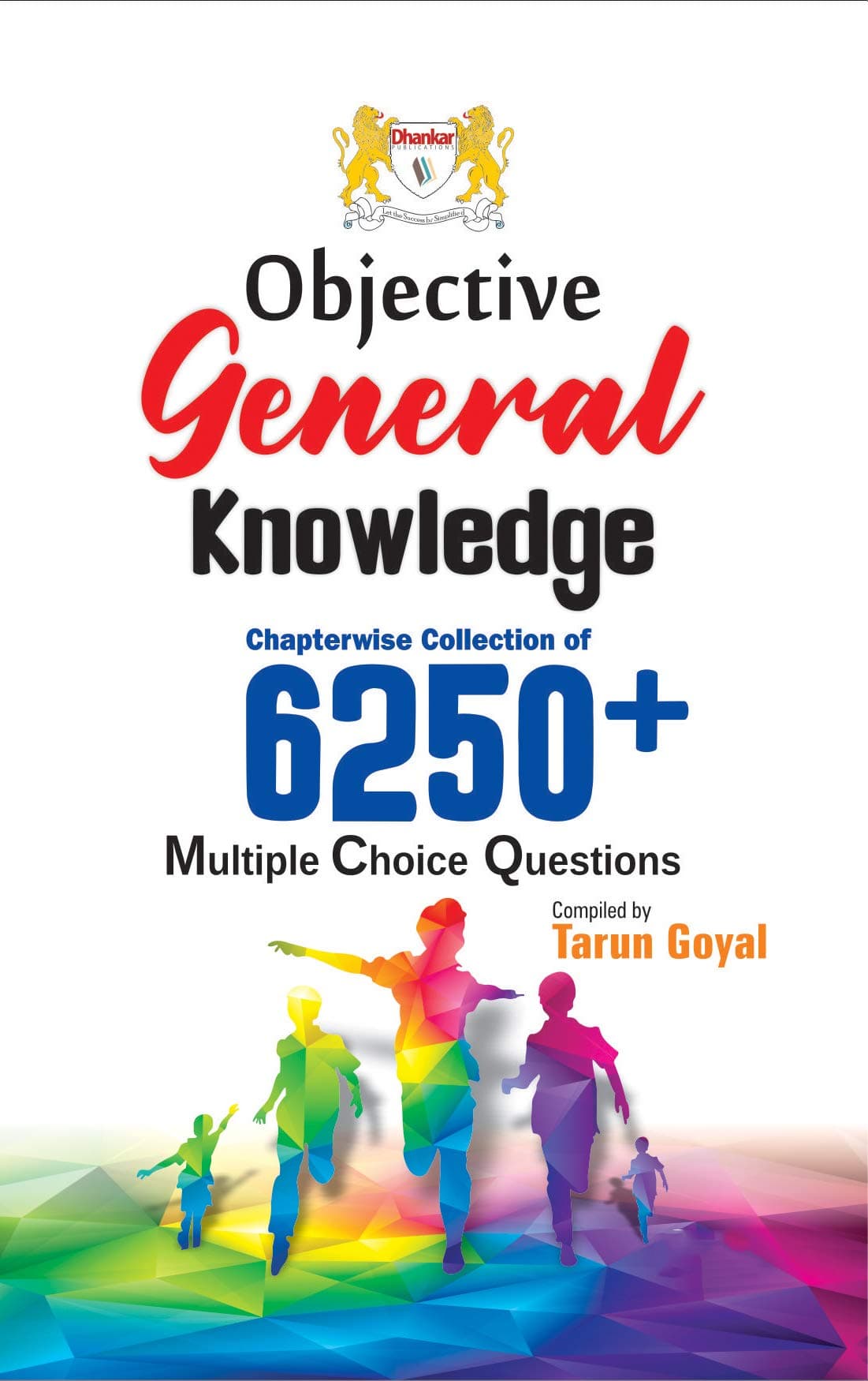 Objective General Knowledge (G.K) 6250+ MCQs - IAS, PCS, NDA, CDS, Assistant Commandant, SSC, Govt Exam 2021 By Tarun Goyal Dhankar Publication Paperback – 1 January 2021