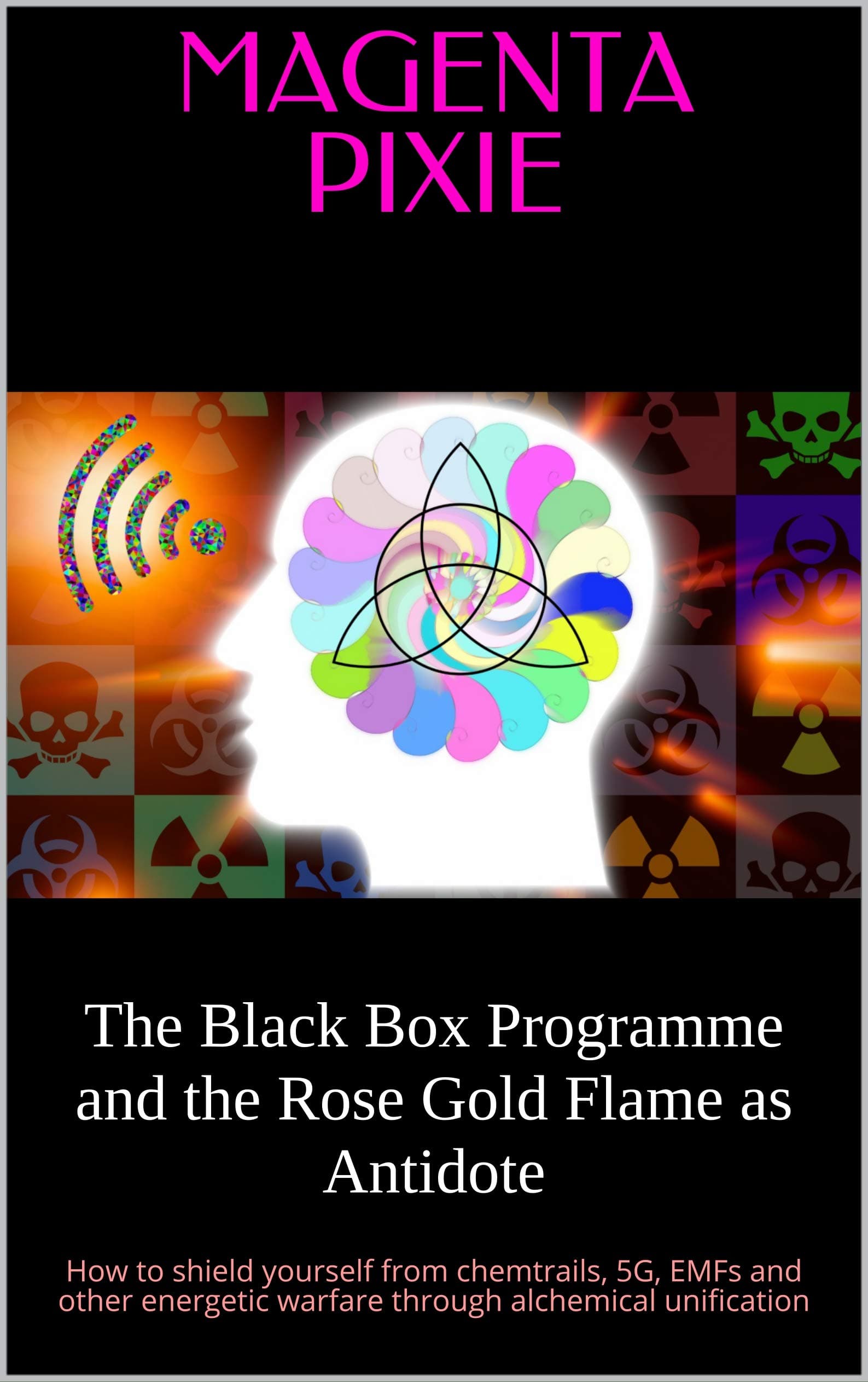 The Black Box Programme and the Rose Gold Flame as Antidote: How to shield yourself from chemtrails, 5G, EMFs and other energetic warfare through alchemical unification Kindle Edition