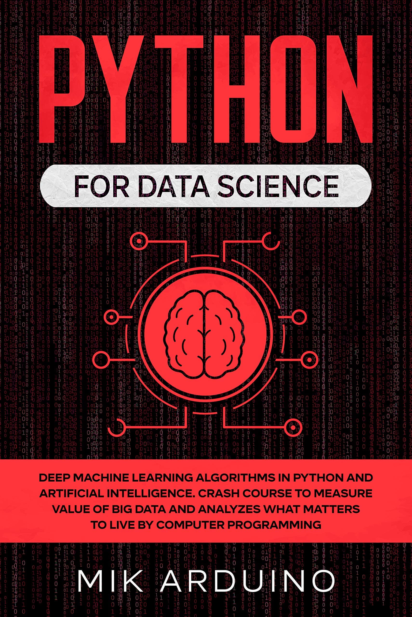 Python for Data Science: Deep Machine Learning Algorithms in Python and Artificial Intelligence. Crash Course to Measure Value of Big Data and Analyzes what Matters to Live by Computer Programming